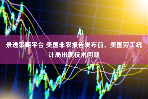 景逸策略平臺(tái) 美國(guó)非農(nóng)報(bào)告發(fā)布前，美國(guó)勞工統(tǒng)計(jì)局出現(xiàn)技術(shù)問(wèn)題