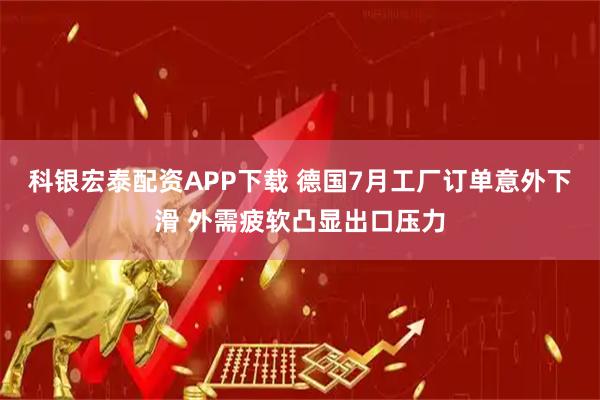 科銀宏泰配資APP下載 德國(guó)7月工廠訂單意外下滑 外需疲軟凸顯出口壓力